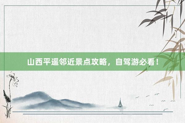 山西平遥邻近景点攻略，自驾游必看！